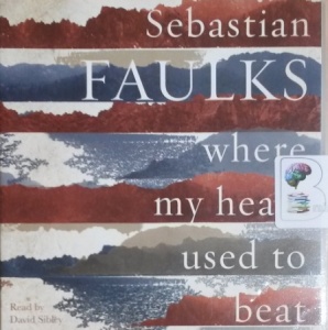 Where My Heart Used to Beat written by Sebastian Faulks performed by David Sibley on CD (Unabridged)
